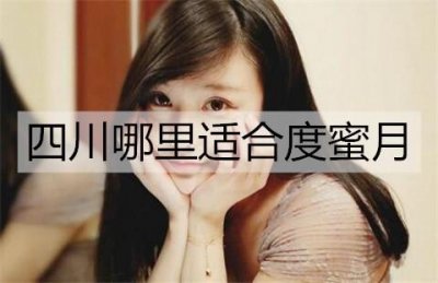 ​四川哪里适合度蜜月？四川适合度蜜月的地方
