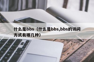 ​什么是bbs（什么是bbs,bbs的访问方式有哪几种）