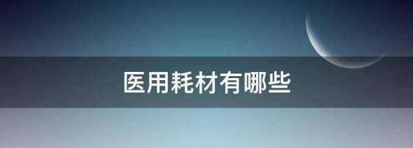 医用耗材有哪些,医疗耗材大多都有什么品牌图3