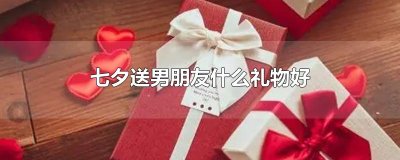 ​七夕送男朋友什么礼物好