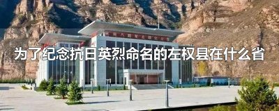 ​为了纪念抗日英烈命名的左权县在什么省