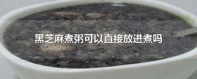 ​黑芝麻煮粥可以直接放进煮吗 黑芝麻煮粥可以直接放进煮吗视频