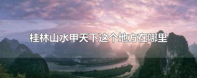 ​桂林山水甲天下这个地方在哪里