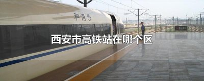 ​西安市高铁站在哪个区