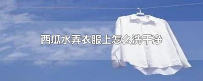 ​西瓜水弄衣服上怎么洗干净