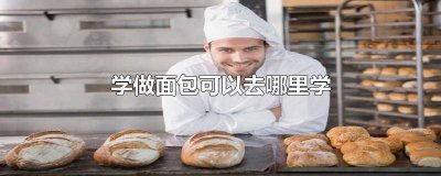 ​学做面包可以去哪里学 学做面包可以去哪里学好