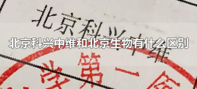 ​北京科兴中维和北京生物有什么区别（北京科兴中维和北京生物有啥区别）