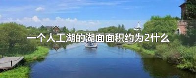 ​一个人工湖的湖面面积约为2什么