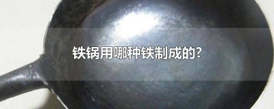 ​铁锅通常用什么做成的锅 铁锅通常用什么制成的