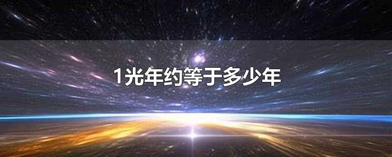 1光年约等于多少年(光年与年不能进行换算。)