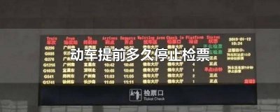 ​动车都是提前多久停止检票 动车票一般提前多久停止检票