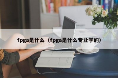 ​fpga是什么（fpga是什么专业学的）
