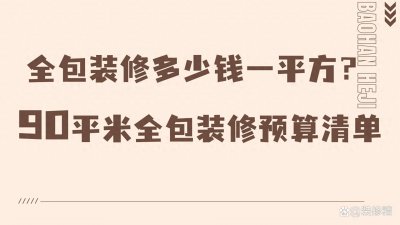 ​全包装修多少钱一平方？90平米全包装修预算清单