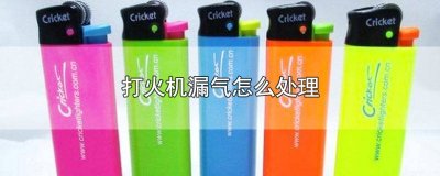 ​打火机漏气怎么处理直接扔掉 打火机漏气怎么处理视频