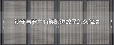 ​纱窗与窗户有缝隙进蚊子怎么解决
