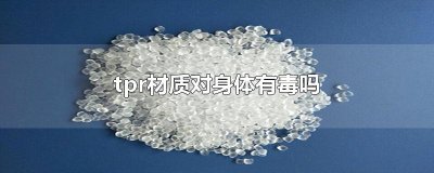 ​tpr材质对身体有毒吗