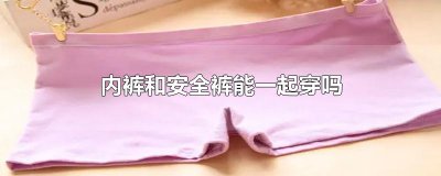 ​内裤和安全裤能一起穿吗