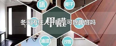 ​冬天不住人开暖气可除甲醛吗